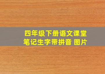 四年级下册语文课堂笔记生字带拼音 图片